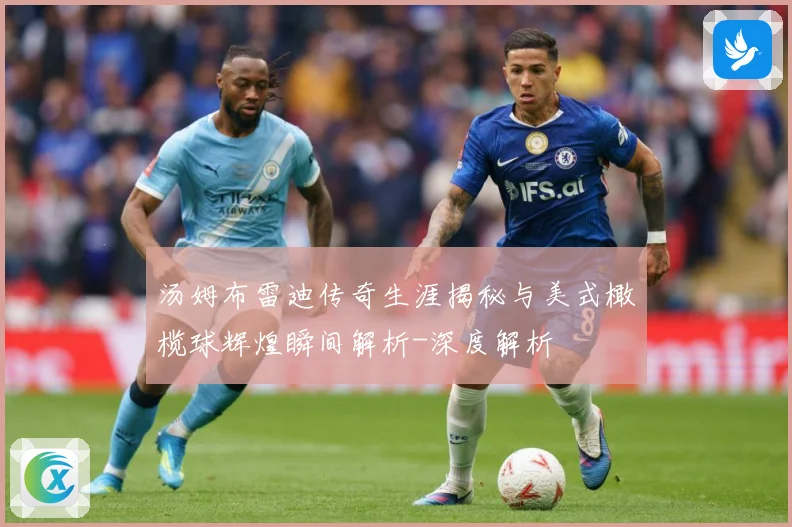 汤姆布雷迪传奇生涯揭秘与美式橄榄球辉煌瞬间解析-深度解析