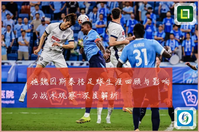 施魏因斯泰格足球生涯回顾与影响力战术观察-深度解析