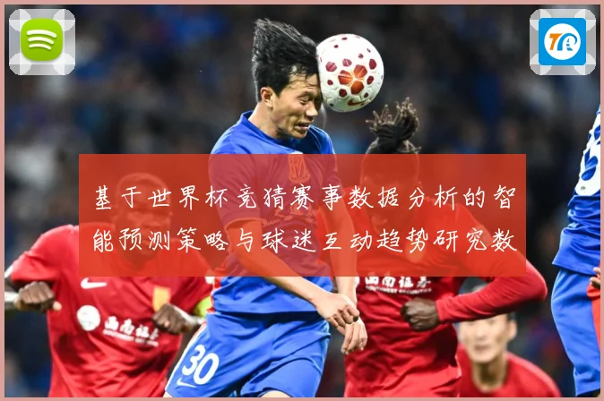 基于世界杯竞猜赛事数据分析的智能预测策略与球迷互动趋势研究数据研判-深度解析