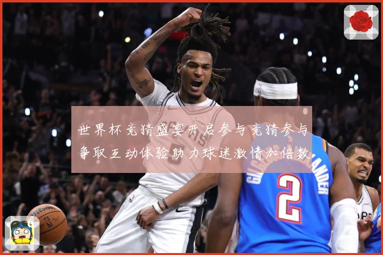 世界杯竞猜盛宴开启参与竞猜参与争取互动体验助力球迷激情加倍数据研判-深度解析