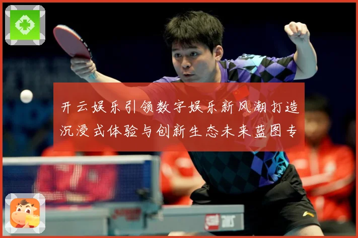 开云娱乐引领数字娱乐新风潮打造沉浸式体验与创新生态未来蓝图专题观察-深度解析
