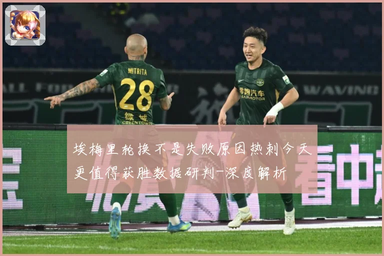 埃梅里轮换不是失败原因热刺今天更值得获胜数据研判-深度解析