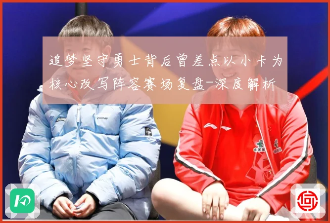 追梦坚守勇士背后曾差点以小卡为核心改写阵容赛场复盘-深度解析