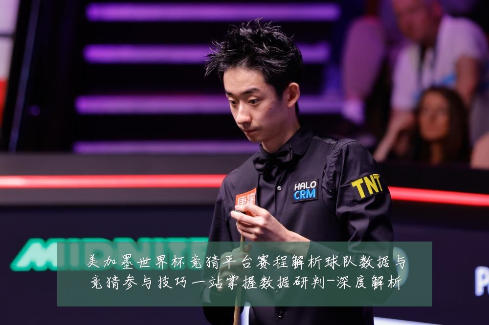 美加墨世界杯竞猜平台赛程解析球队数据与竞猜参与技巧一站掌握数据研判-深度解析