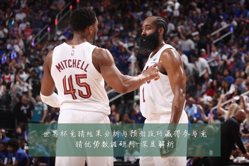 世界杯竞猜结果分析与预测技巧赢得参与竞猜优势数据研判-深度解析