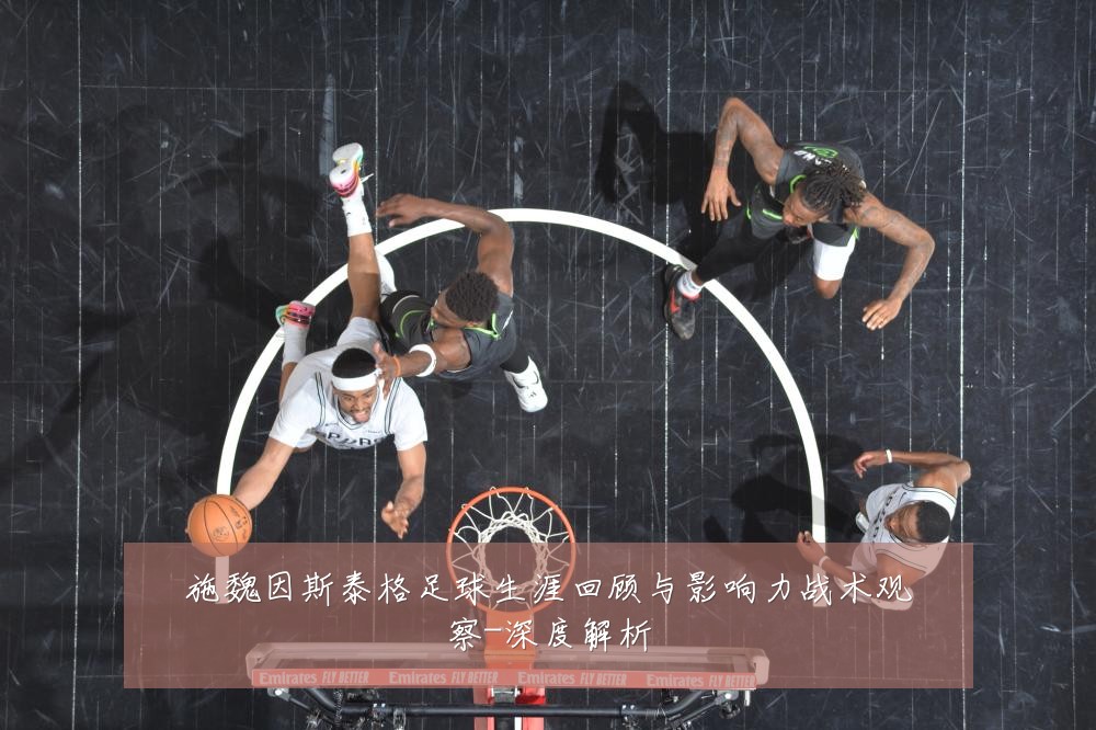 施魏因斯泰格足球生涯回顾与影响力战术观察-深度解析