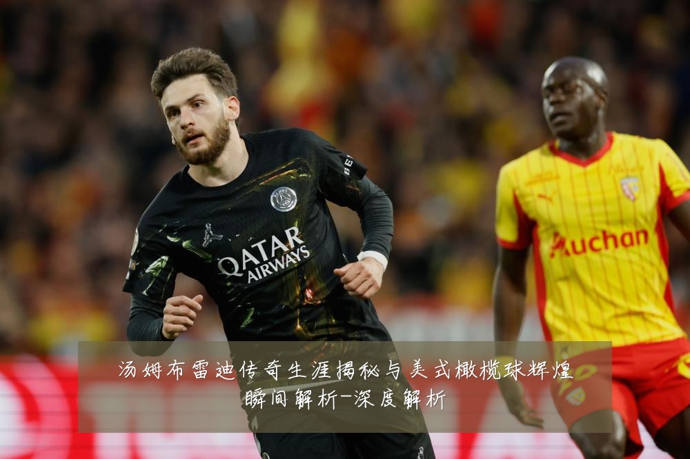 汤姆布雷迪传奇生涯揭秘与美式橄榄球辉煌瞬间解析-深度解析