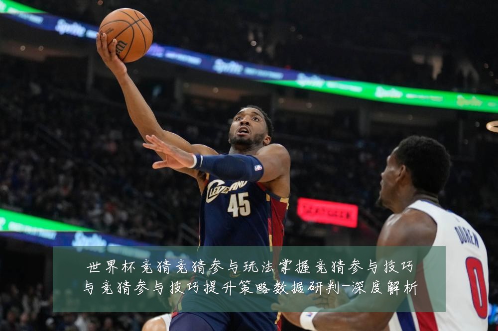 世界杯竞猜竞猜参与玩法掌握竞猜参与技巧与竞猜参与技巧提升策略数据研判-深度解析