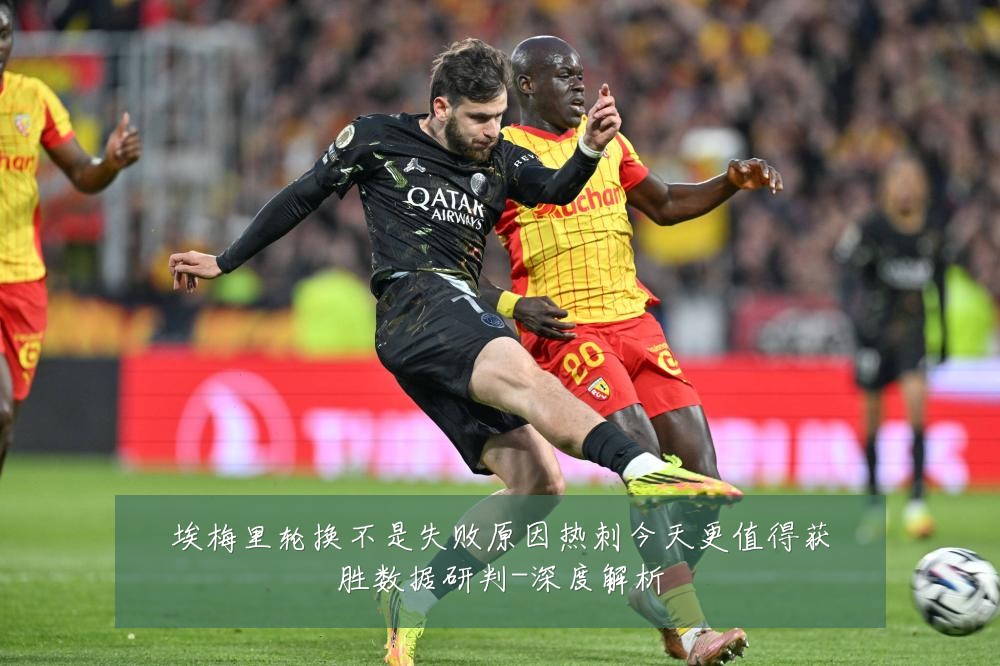 埃梅里轮换不是失败原因热刺今天更值得获胜数据研判-深度解析
